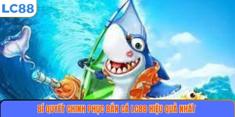 Bí quyết chinh phục bắn cá LC88 hiệu quả nhất