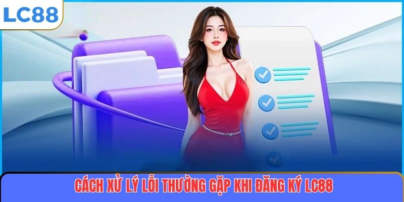 Cách xử lý lỗi thường gặp khi đăng ký LC88