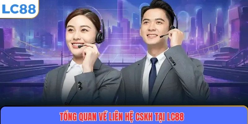 Tổng quan về liên hệ CSKH tại LC88