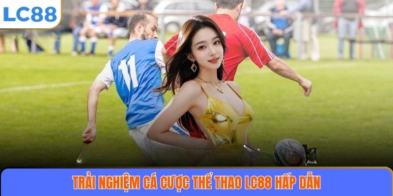 Trải nghiệm cá cược thể thao LC88 hấp dẫn